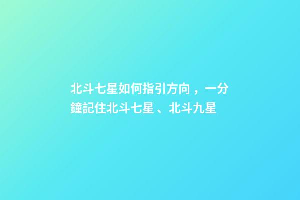 北斗七星如何指引方向，一分鐘記住北斗七星、北斗九星